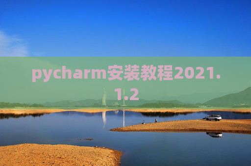 pycharm安装教程2021.1.2 pycharm安装教程2021.1.2